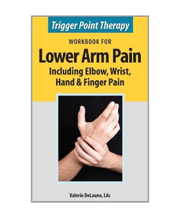 Trigger Point Therapy Workbook for Lower Arm Pain: including Elbow, Wrist, Hand & Finger Pain by Valerie Delaune 9780996855365