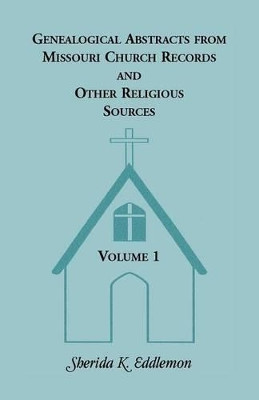 Genealogical Abstracts from Missouri Church Records and Other Religious Sources, Volume 1 by Sherida K Eddlemon 9780788403743