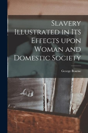 Slavery Illustrated in Its Effects Upon Woman and Domestic Society by George 1780-1845 Bourne 9781014199324