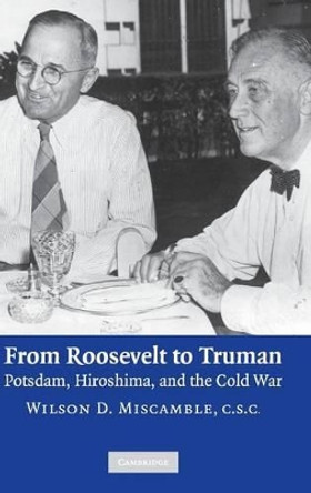 From Roosevelt to Truman: Potsdam, Hiroshima, and the Cold War by Wilson D. Miscamble 9780521862448