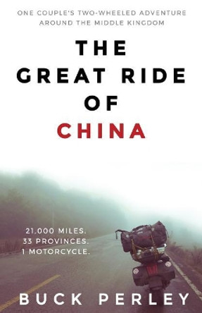 The Great Ride of China: One Couple's Two-Wheeled Adventure Around the Middle Kingdom by Buck Perley 9780999074602