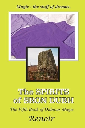 The Spirits of Sron Dubh: The Fifth Book of Dubious Magic by Renoir 9780994617521