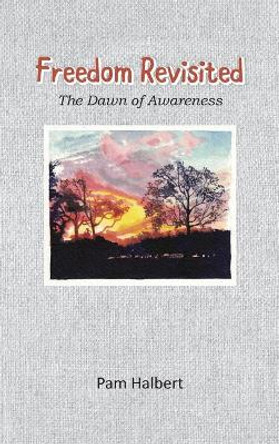 Freedom Revisited: The Dawn of Awareness by Pam Halbert 9780994383471