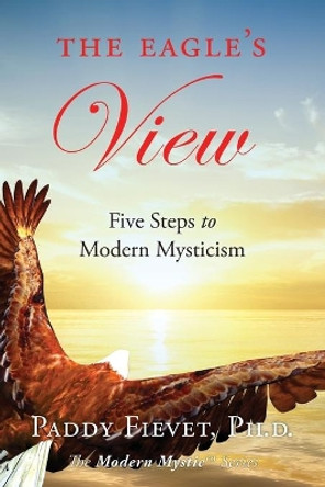 The Eagle's View: Five Steps to Modern Mysticism (Modern Mystic Series) by Paddy Fievet 9780990670643