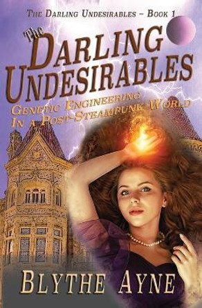 The Darling Undesirables: Genetic Engineering in a Post-Steampunk World Blythe Ayne 9780982783511