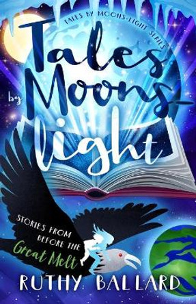 Tales By Moons-light: Stories from before the Great Melt by Ruthy Ballard 9780997853247