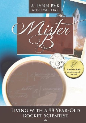 Mister B.: Living With a 98-Year-Old Rocket Scientist by A Lynn Byk 9780997162509
