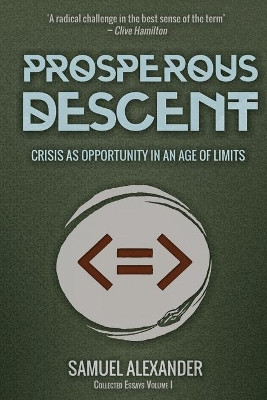 Prosperous Descent: Crisis as Opportunity in an Age of Limits by Samuel Alexander 9780994160607