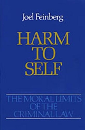 The Moral Limits of the Criminal Law: Volume 3: Harm to Self by Joel Feinberg 9780195059236