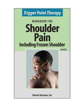 Trigger Point Therapy for Shoulder Pain including Frozen Shoulder: (Second Edition) by Valerie Anne Delaune 9780996855310