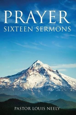 Prayer Sixteen Sermons: How to Pray, Scripture on Prayer, Learn to Pray by Louis Gene Neely 9780996857505