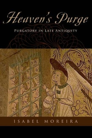 Heaven's Purge: Purgatory in Late Antiquity by Isabel Moreira 9780199375011