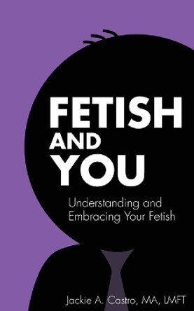 Fetish and You by Jackie a Castro Ma Lmft 9780990972723