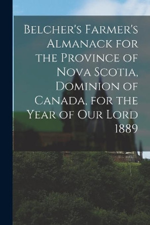 Belcher's Farmer's Almanack for the Province of Nova Scotia, Dominion of Canada, for the Year of Our Lord 1889 [microform] by Anonymous 9781013829826