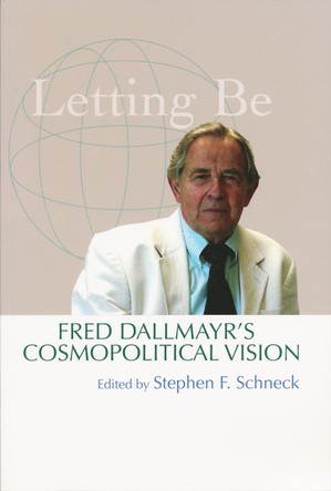Letting Be: Fred Dallmayr's Cosmopolitical Vision by Stephen Schneck 9780268041243