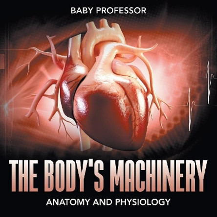 The Body's Machinery Anatomy and Physiology by Baby Professor 9781541904101