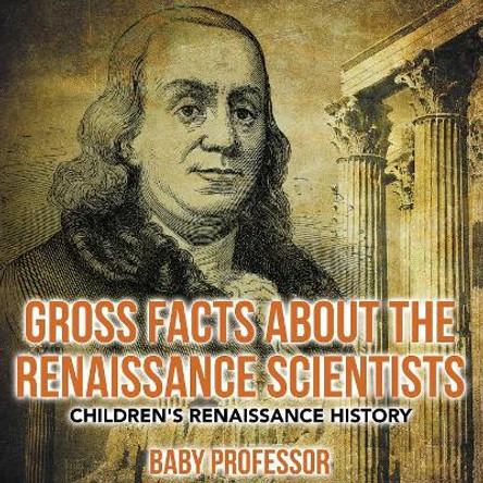 Gross Facts about the Renaissance Scientists Children's Renaissance History by Baby Professor 9781541904453