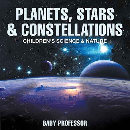 Planets, Stars & Constellations - Children's Science & Nature by Baby Professor 9781541904750