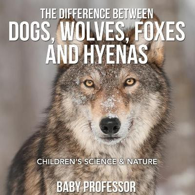 The Difference Between Dogs, Wolves, Foxes and Hyenas Children's Science & Nature by Baby Professor 9781541904767