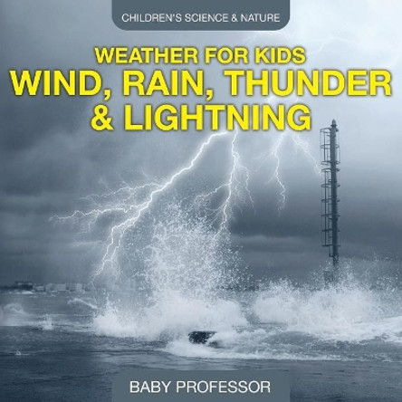 Weather for Kids - Wind, Rain, Thunder & Lightning - Children's Science & Nature by Baby Professor 9781541904903