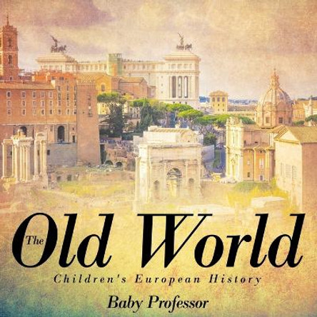 The Old World - Children's European History by Baby Professor 9781541904989