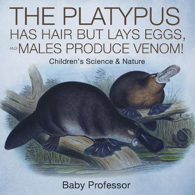 The Platypus Has Hair but Lays Eggs, and Males Produce Venom! Children's Science & Nature by Baby Professor 9781541905078