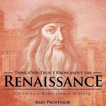 Things You Didn't Know about the Renaissance Children's Renaissance History by Baby Professor 9781541905085