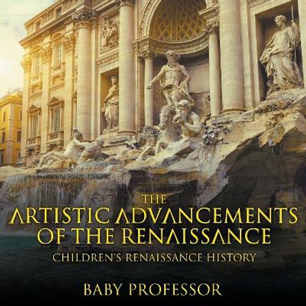 The Artistic Advancements of the Renaissance Children's Renaissance History by Baby Professor 9781541905139