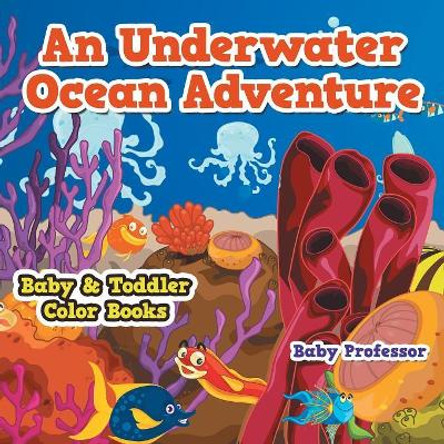 An Underwater Ocean Adventure- Baby & Toddler Color Books by Baby Professor 9781541901896