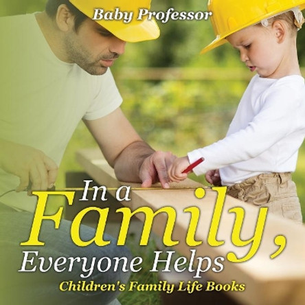 In a Family, Everyone Helps- Children's Family Life Books by Baby Professor 9781541902046