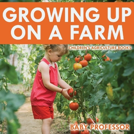 Growing up on a Farm - Children's Agriculture Books by Baby Professor 9781541902190