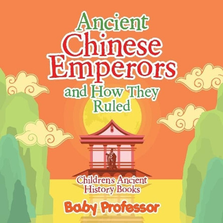 Ancient Chinese Emperors and How They Ruled-Children's Ancient History Books by Baby Professor 9781541903104