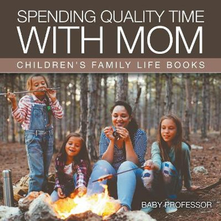 Spending Quality Time with Mom- Children's Family Life Books by Baby Professor 9781541903678