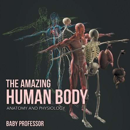The Amazing Human Body Anatomy and Physiology by Baby Professor 9781541903999