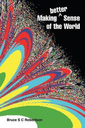 Making Better Sense of the World by Bruce S C Robertson 9781543495690