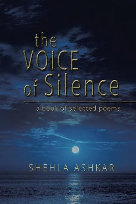 The Voice of Silence: A Book of Selected Poems by Shehla Ashkar 9781543700800
