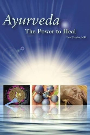 Ayurveda: The Power to Heal by Paul Dugliss 9780972123310