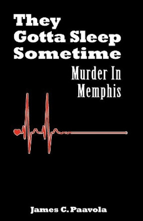 They Gotta Sleep Sometime: Murder in Memphis by James C Paavola 9780983410904