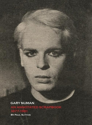 Gary Numan, an Annotated Scrapbook: 1977-1981 by Paul Sutton 9780993177071