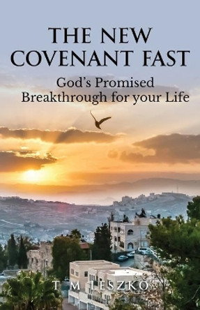 The New Covenant Fast: God's Promised Breakthrough for your Life by T M Leszko 9780995952003