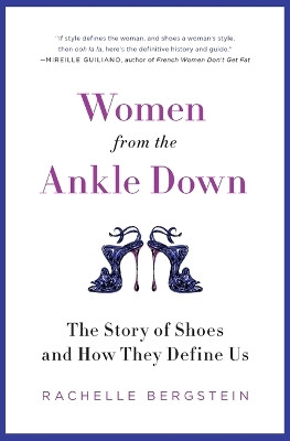 Women from the Ankle Down: The Story of Shoes and How They Define Us Rachelle Bergstein 9780061969683