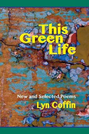 This Green Life: New and Selected by Lyn Coffin 9780996270496 This Green Life: New and Selected by Lyn Coffin 9780996270496