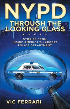 NYPD Through The Looking Glass: Stories from inside America's largest police department. by Vic Ferrari 9780578490809