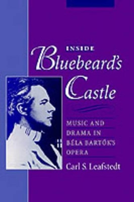 Inside Bluebeard's Castle: Music and Drama in Bela Bartok's Opera by Carl S. Leafstedt 9780195109993