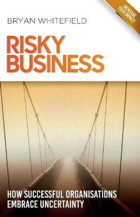 Risky Business: How Successful Organisations Embrace Uncertainty by Bryan Whitefield 9780994521835