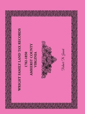 Wright Family Land Tax Records Amherst County, Virginia, 1782-1850 by Robert N Grant 9780788446801