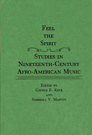 Feel the Spirit: Studies in Nineteenth-Century Afro-American Music by George R. Keck 9780313262340