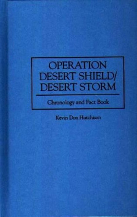 Operation Desert Shield/Desert Storm: Chronology and Fact Book by Kevin Hutchison 9780313296062