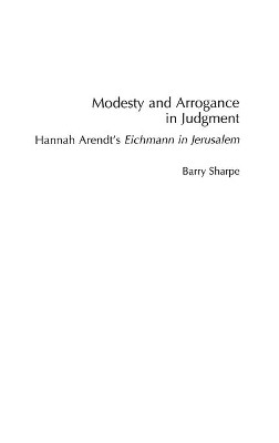 Modesty and Arrogance in Judgment: Hannah Arendt's Eichmann in Jerusalem by Barry Sharpe 9780275964030