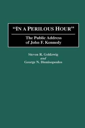 In a Perilous Hour: The Public Address of John F. Kennedy by Steven R. Goldzwig 9780313277702